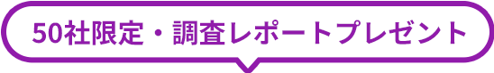 50社限定・調査レポートプレゼント