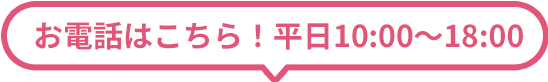 お電話はこちら！平日10：00-18：00